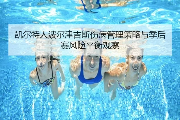 凯尔特人波尔津吉斯伤病管理策略与季后赛风险平衡观察