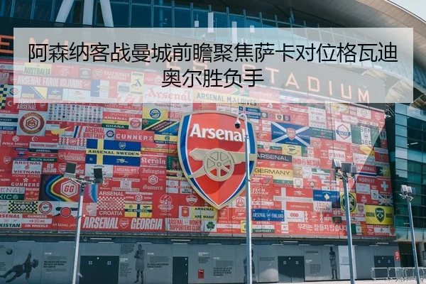 阿森纳客战曼城前瞻聚焦萨卡对位格瓦迪奥尔胜负手